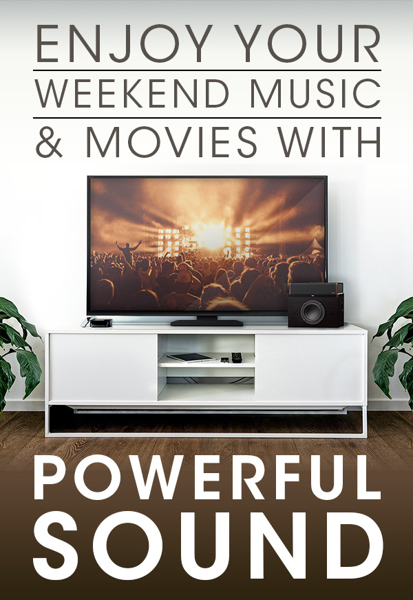 ENJOY YOUR WEEKEND MUSIC & MOVIES WITH POWERFUL SOUND