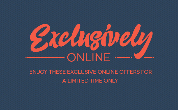 EXCLUSIVELY ONLINE. EXCLUSIVELY FOR YOU.