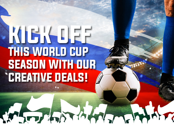 KICK OFF THIS WORLD CUP SEASON WITH OUR CREATIVE DEALS!