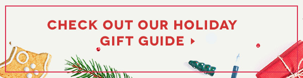 CHECK OUT OUR HOLIDAY GIFT GUIDE