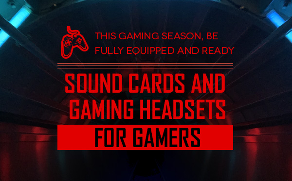 SOUND CARDS AND GAMING HEADSETS FOR GAMERS