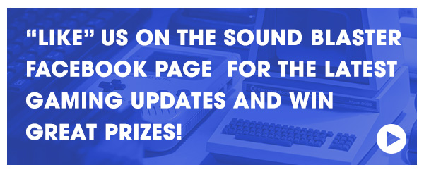 “LIKE” US ON THE SOUND BLASTER FACEBOOK PAGE FOR THE LATEST GAMING UPDATES AND WIN GREAT PRIZES!