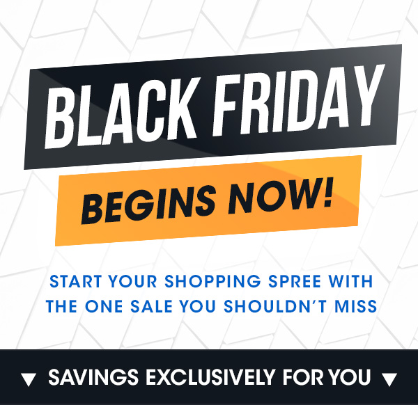 BLACK FRIDAY BEGINS NOW!