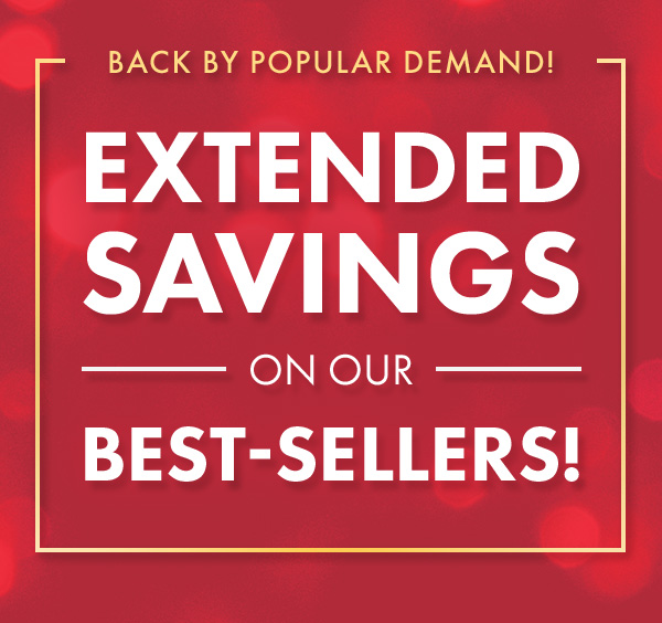 EXTENDED SAVINGS ON OUR BEST-SELLERS!