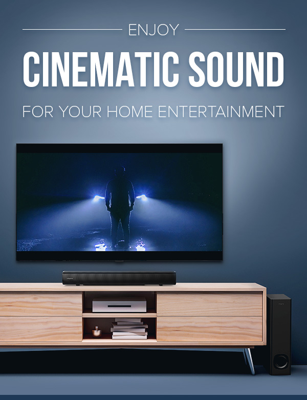 ENJOY CINEMATIC SOUND FOR YOUR HOME ENTERTAINMENT