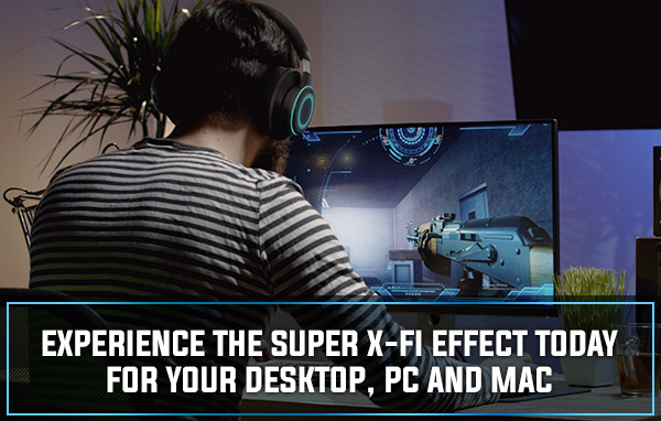 EXPERIENCE THE SUPER X-FI EFFECT TODAY FOR YOUR DESKTOP, PC AND MAC EXPERIENCE THE SUPER X-FI EFFECT TODAY FOR YOUR DESKTOP, PC AND MAC