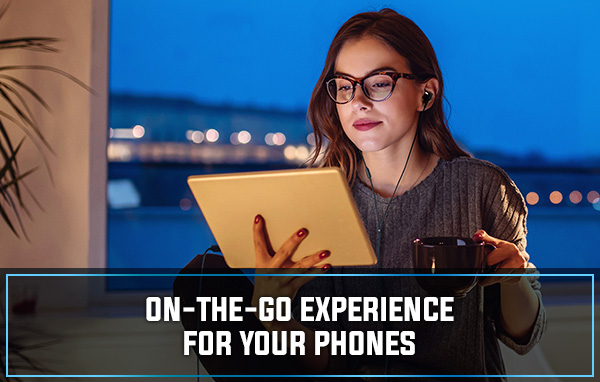 ON-THE-GO EXPERIENCE FOR YOUR PHONES ON-THE-GO EXPERIENCE FOR YOUR PHONES
